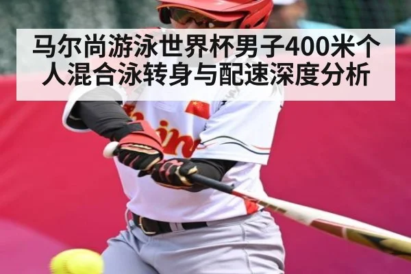 马尔尚游泳世界杯男子400米个人混合泳转身与配速深度分析