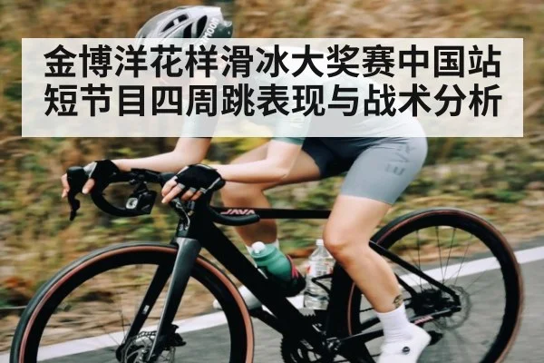 金博洋花样滑冰大奖赛中国站短节目四周跳表现与战术分析