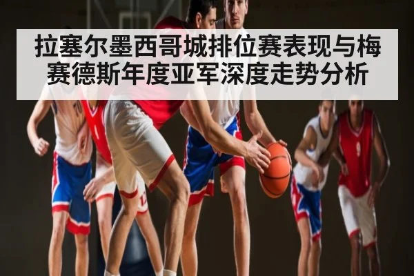 拉塞尔墨西哥城排位赛表现与梅赛德斯年度亚军深度走势分析