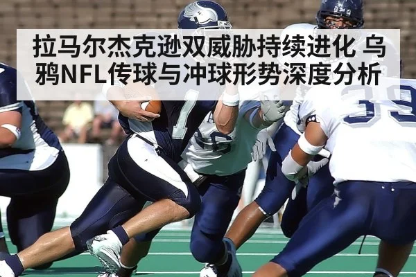 拉马尔杰克逊双威胁持续进化 乌鸦NFL传球与冲球形势深度分析
