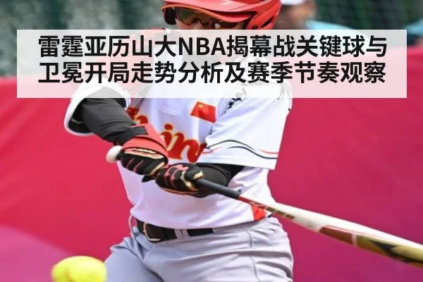 雷霆亚历山大NBA揭幕战关键球与卫冕开局走势分析及赛季节奏观察